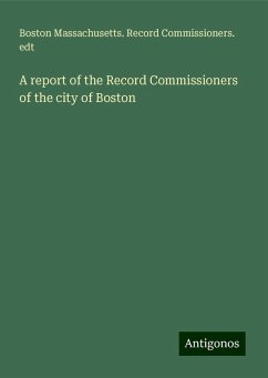 A report of the Record Commissioners of the city of Boston - Edt, Boston Massachusetts. Record Commissioners.