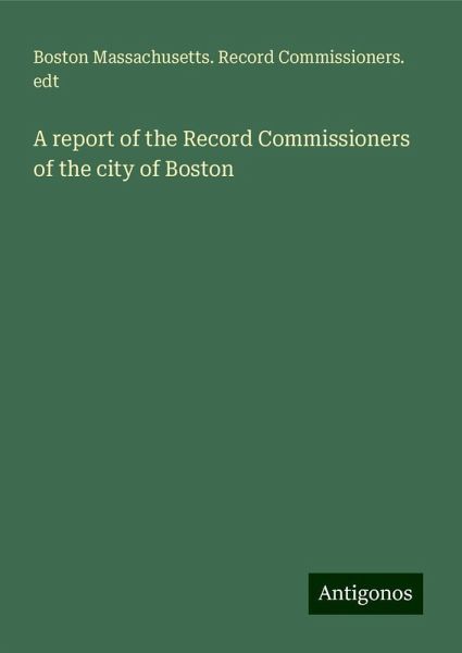 A report of the Record Commissioners of the city of Boston A report of the Record Commissioners of the city of Boston