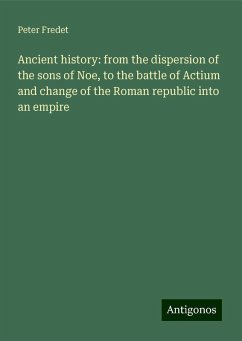Ancient history: from the dispersion of the sons of Noe, to the battle of Actium and change of the Roman republic into an empire - Fredet, Peter