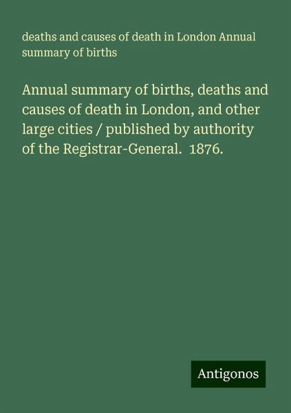 Annual summary of births, deaths and causes of death in London, and other large cities / published by authority of the Registrar-General. 1876. Annual summary of births, deaths and causes of death in London, and other large cities / published by authority of the Registrar-General. 1876.