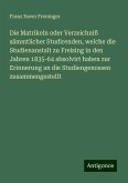 Die Matrikeln oder Verzeichniß sämmtlicher Studirenden, welche die Studienanstalt zu Freising in den Jahren 1835-64 absolvirt haben zur Erinnerung an die Studiengenossen zusammengestellt Die Matrikeln oder Verzeichniß sämmtlicher Studirenden, welche die Studienanstalt zu Freising in den Jahren 1835-64 absolvirt haben zur Erinnerung an die Studiengenossen zusammengestellt