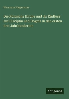 Cover Die Römische Kirche und ihr Einfluss auf Disciplin und Dogma in den ersten drei Jahrhunderten