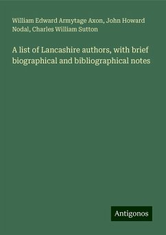 A list of Lancashire authors, with brief biographical and bibliographical notes - Axon, William Edward Armytage; Nodal, John Howard; Sutton, Charles William