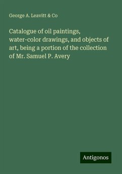 Catalogue of oil paintings, water-color drawings, and objects of art, being a portion of the collection of Mr. Samuel P. Avery - Co, George A. Leavitt &