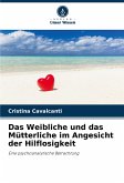 Das Weibliche und das Mütterliche im Angesicht der Hilflosigkeit Das Weibliche und das Mütterliche im Angesicht der Hilflosigkeit