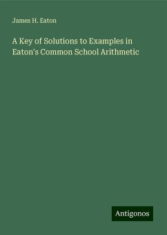 A Key of Solutions to Examples in Eaton's Common School Arithmetic - Eaton, James H.