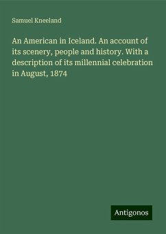 An American in Iceland. An account of its scenery, people and history. With a description of its millennial celebration in August, 1874 - Kneeland, Samuel