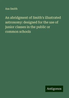 An abridgment of Smith's illustrated astronomy: designed for the use of junior classes in the public or common schools - Smith, Asa