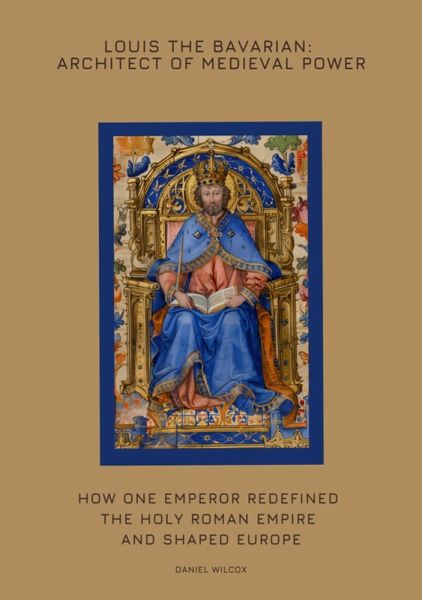 Louis the Bavarian: Architect of Medieval Power (eBook, ePUB)