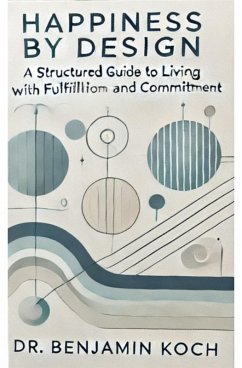 Happiness by Design: A Structured Guide to Living with Fulfillment and Commitment (eBook, ePUB) - Koch, Benjamin