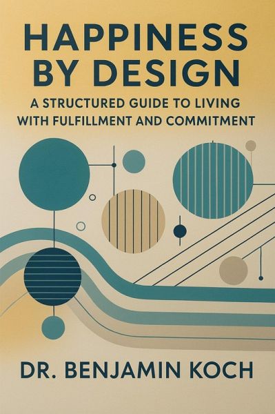 Happiness by Design: A Structured Guide to Living with Fulfillment and Commitment (eBook, ePUB) Happiness by Design: A Structured Guide to Living with Fulfillment and Commitment (eBook, ePUB)