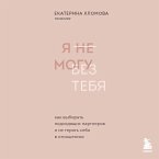 Ya ne mogu bez tebya. Kak vybirat podhodyaschih partnerov i ne teryat sebya v otnosheniyah (MP3-Download)