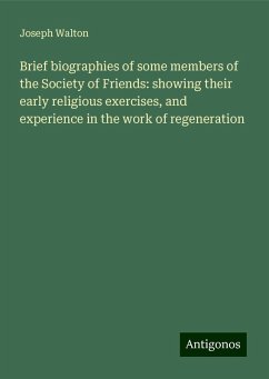 Brief biographies of some members of the Society of Friends: showing their early religious exercises, and experience in the work of regeneration - Walton, Joseph