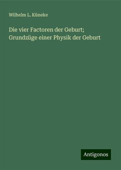 Die vier Factoren der Geburt; Grundzüge einer Physik der Geburt - Küneke, Wilhelm L.