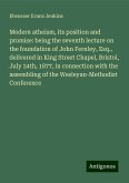 Modern atheism, its position and promise: being the seventh lecture on the foundation of John Fernley, Esq., delivered in King Street Chapel, Bristol, July 24th, 1877, in connection with the assembling of the Wesleyan-Methodist Conference