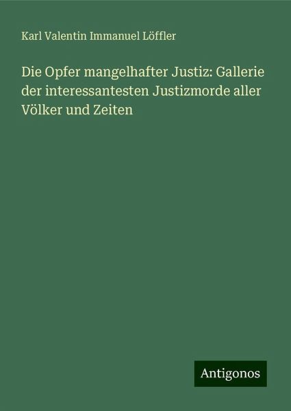 Die Opfer mangelhafter Justiz: Gallerie der interessantesten Justizmorde aller Völker und Zeiten Die Opfer mangelhafter Justiz: Gallerie der interessantesten Justizmorde aller Völker und Zeiten