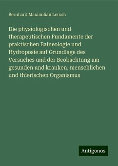 Die physiologischen und therapeutischen Fundamente der praktischen Balneologie und Hydroposie auf Grundlage des Versuches und der Beobachtung am gesunden und kranken, menschlichen und thierischen Organismus - Lersch, Bernhard Maximilian