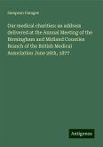 Our medical charities: an address delivered at the Annual Meeting of the Birmingham and Midland Counties Branch of the British Medical Association June 26th, 1877 Our medical charities: an address delivered at the Annual Meeting of the Birmingham and Midland Counties Branch of the British Medical Association June 26th, 1877