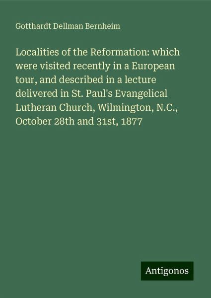 Localities of the Reformation: which were visited recently in a European tour, and described in a lecture delivered in St. Paul's Evangelical Lutheran Church, Wilmington, N.C., October 28th and 31st, 1877 Localities of the Reformation: which were visited recently in a European tour, and described in a lecture delivered in St. Paul's Evangelical Lutheran Church, Wilmington, N.C., October 28th and 31st, 1877