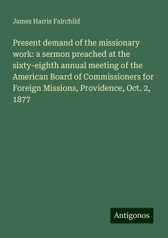Present demand of the missionary work: a sermon preached at the sixty-eighth annual meeting of the American Board of Commissioners for Foreign Missions, Providence, Oct. 2, 1877 - Fairchild, James Harris