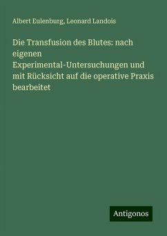 Die Transfusion des Blutes: nach eigenen Experimental-Untersuchungen und mit Rücksicht auf die operative Praxis bearbeitet - Eulenburg, Albert; Landois, Leonard