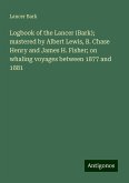 Logbook of the Lancer (Bark); mastered by Albert Lewis, B. Chase Henry and James H. Fisher; on whaling voyages between 1877 and 1881 Logbook of the Lancer (Bark); mastered by Albert Lewis, B. Chase Henry and James H. Fisher; on whaling voyages between 1877 and 1881