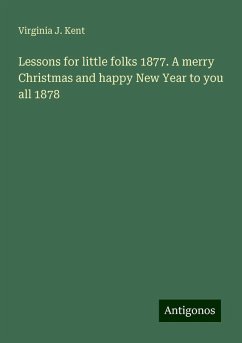 Lessons for little folks 1877. A merry Christmas and happy New Year to you all 1878 - Kent, Virginia J.