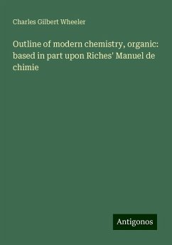 Outline of modern chemistry, organic: based in part upon Riches' Manuel de chimie - Wheeler, Charles Gilbert