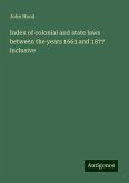 Index of colonial and state laws between the years 1663 and 1877 inclusive Index of colonial and state laws between the years 1663 and 1877 inclusive