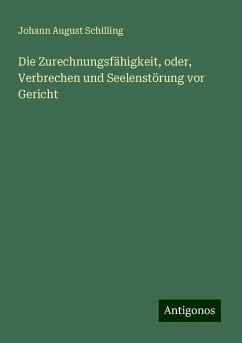 Die Zurechnungsfähigkeit, oder, Verbrechen und Seelenstörung vor Gericht - Schilling, Johann August