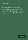 Jefferson Davis: a statement concerning the imputed special causes of his long imprisonment by the government of the United States Jefferson Davis: a statement concerning the imputed special causes of his long imprisonment by the government of the United States
