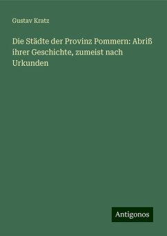 Die Städte der Provinz Pommern: Abriß ihrer Geschichte, zumeist nach Urkunden - Kratz, Gustav