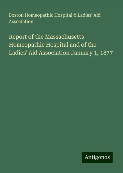 Report of the Massachusetts Homeopathic Hospital and of the Ladies' Aid Association January 1, 1877