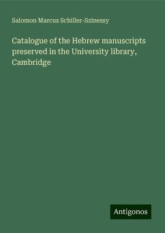 Catalogue of the Hebrew manuscripts preserved in the University library, Cambridge - Schiller-Szinessy, Salomon Marcus