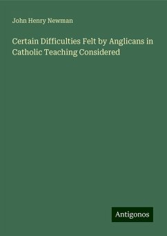 Certain Difficulties Felt by Anglicans in Catholic Teaching Considered - Newman, John Henry