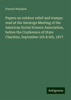 Papers on outdoor relief and tramps: read at the Saratoga Meeting of the American Social Science Association, before the Conference of State Charities, September 5th & 6th, 1877 - Wayland, Francis