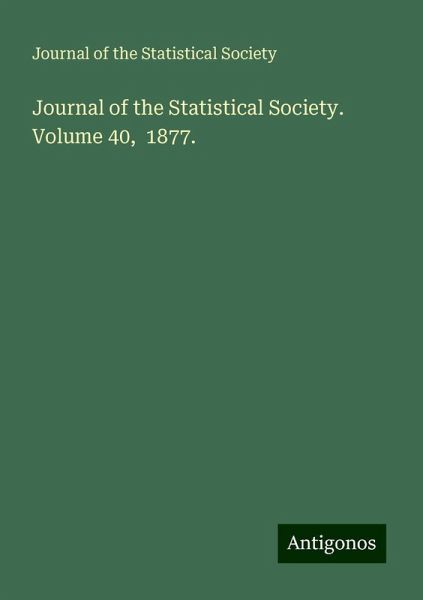 Journal of the Statistical Society. Volume 40, 1877. Journal of the Statistical Society. Volume 40, 1877.
