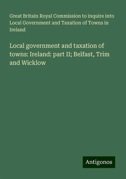Local government and taxation of towns: Ireland: part II; Belfast, Trim and Wicklow Local government and taxation of towns: Ireland: part II; Belfast, Trim and Wicklow