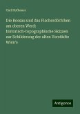 Die Rossau und das Fischerdörfchen am oberen Werd: historisch-topographische Skizzen zur Schilderung der alten Vorstädte Wien's