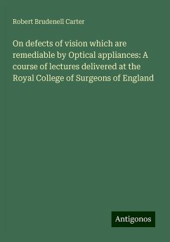 On defects of vision which are remediable by Optical appliances: A course of lectures delivered at the Royal College of Surgeons of England - Carter, Robert Brudenell