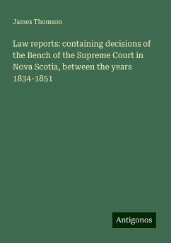 Law reports: containing decisions of the Bench of the Supreme Court in Nova Scotia, between the years 1834-1851 - Thomson, James