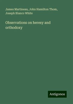 Observations on heresy and orthodoxy - Martineau, James; Thom, John Hamilton; White, Joseph Blanco