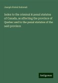 Index to the criminal & penal statutes of Canada, as affecting the province of Quebec and to the penal statutes of the said province Index to the criminal & penal statutes of Canada, as affecting the province of Quebec and to the penal statutes of the said province