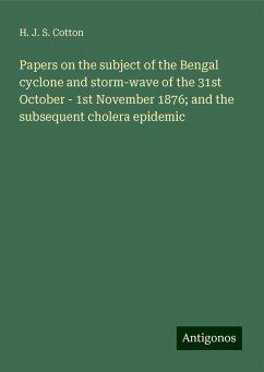 Papers on the subject of the Bengal cyclone and storm-wave of the 31st October - 1st November 1876; and the subsequent cholera epidemic - Cotton, H. J. S.