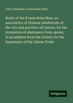 Reply of the K'euen Keae Shay: an association of Chinese inhabitants of the city and province of Canton, for the promotion of abstinence from opium, to an address from the Society for the Supression of the Opium Trade - Chalmers, John; Shay, K'Euen Keae