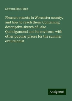 Pleasure resorts in Worcester county, and how to reach them: Containing descriptive sketch of Lake Quinsigamond and its environs, with other popular places for the summer excursionist - Fiske, Edward Rice