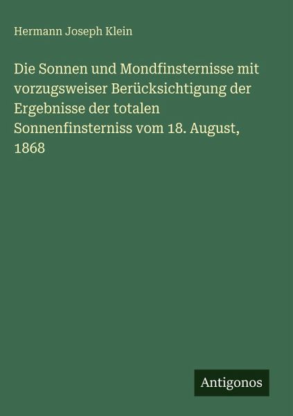 Die Sonnen und Mondfinsternisse mit vorzugsweiser Berücksichtigung der Ergebnisse der totalen Sonnenfinsterniss vom 18. August, 1868