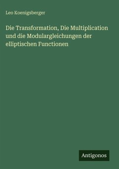 Cover Die Transformation, Die Multiplication und die Modulargleichungen der elliptischen Functionen