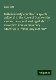 Irish university education: a speech delivered in the House of Commons in moving the second reading of a bill to make provision for University education in Ireland July 26th 1877 Irish university education: a speech delivered in the House of Commons in moving the second reading of a bill to make provision for University education in Ireland July 26th 1877