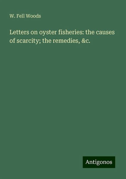 Letters on oyster fisheries: the causes of scarcity; the remedies, &c.